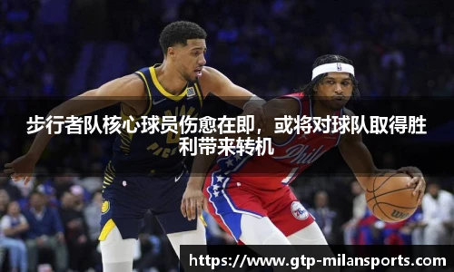 步行者队核心球员伤愈在即，或将对球队取得胜利带来转机