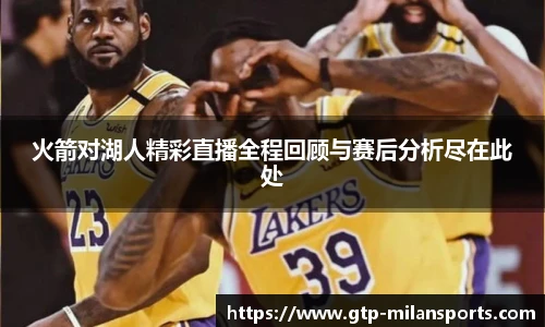 火箭对湖人精彩直播全程回顾与赛后分析尽在此处