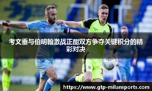 考文垂与伯明翰激战正酣双方争夺关键积分的精彩对决
