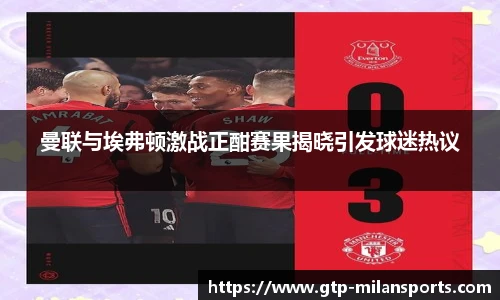 曼联与埃弗顿激战正酣赛果揭晓引发球迷热议