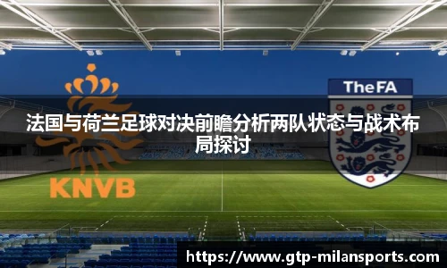 法国与荷兰足球对决前瞻分析两队状态与战术布局探讨
