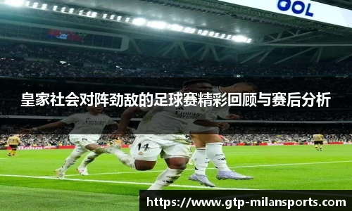 皇家社会对阵劲敌的足球赛精彩回顾与赛后分析