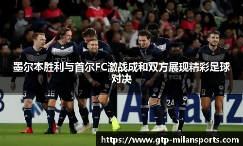 墨尔本胜利与首尔FC激战成和双方展现精彩足球对决