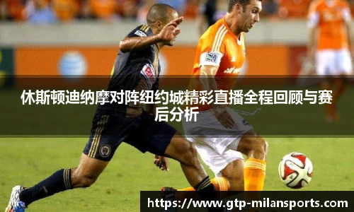 休斯顿迪纳摩对阵纽约城精彩直播全程回顾与赛后分析